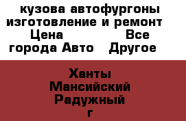 кузова автофургоны изготовление и ремонт › Цена ­ 350 000 - Все города Авто » Другое   . Ханты-Мансийский,Радужный г.